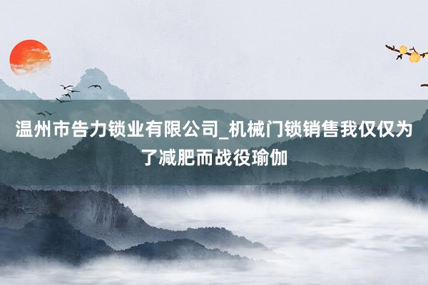 温州市告力锁业有限公司_机械门锁销售我仅仅为了减肥而战役瑜伽