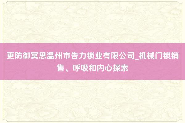 更防御冥思温州市告力锁业有限公司_机械门锁销售、呼吸和内心探索