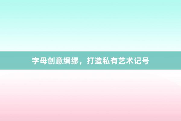 字母创意绸缪，打造私有艺术记号