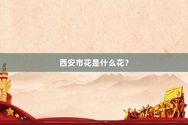 西安市花是什么花？