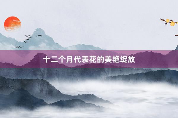十二个月代表花的美艳绽放