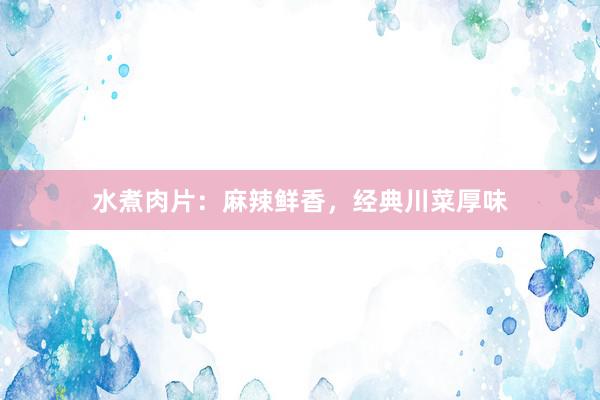 水煮肉片：麻辣鲜香，经典川菜厚味