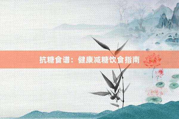 抗糖食谱：健康减糖饮食指南