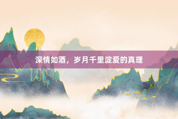 深情如酒,岁月千里淀爱的真理